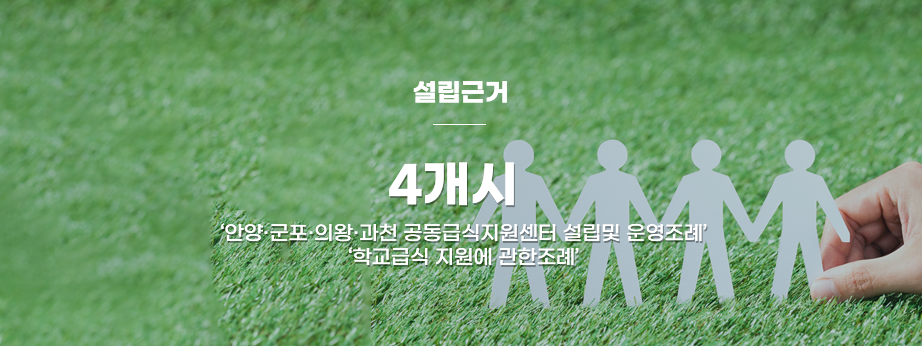 설립근거 : 4개시 안양, 군포, 의왕, 과천 공동급식지원센터 설립 및 운영조례 학교급식지원에 관한 조례